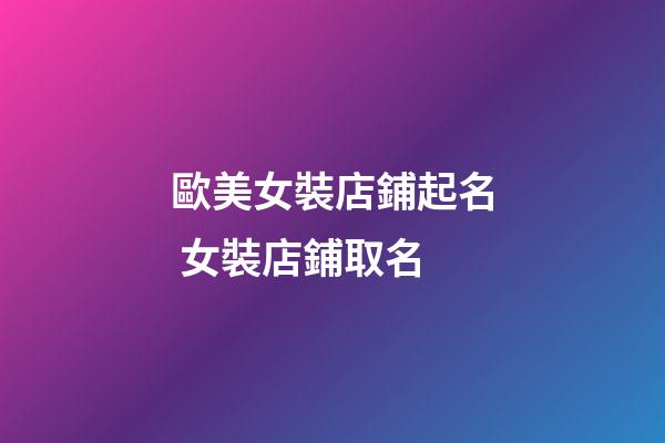 歐美女裝店鋪起名 女裝店鋪取名
